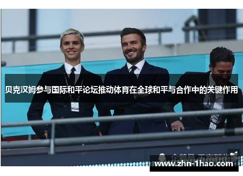 贝克汉姆参与国际和平论坛推动体育在全球和平与合作中的关键作用 贝克汉姆参与国际和平论坛推动体育在全球和平与合作中的关键作用