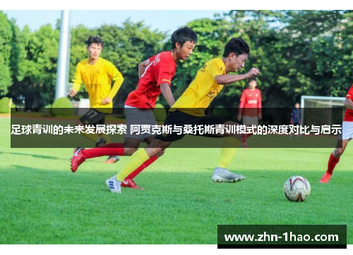 足球青训的未来发展探索 阿贾克斯与桑托斯青训模式的深度对比与启示 足球青训的未来发展探索 阿贾克斯与桑托斯青训模式的深度对比与启示