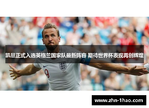 凯恩正式入选英格兰国家队最新阵容 期待世界杯表现再创辉煌 凯恩正式入选英格兰国家队最新阵容 期待世界杯表现再创辉煌