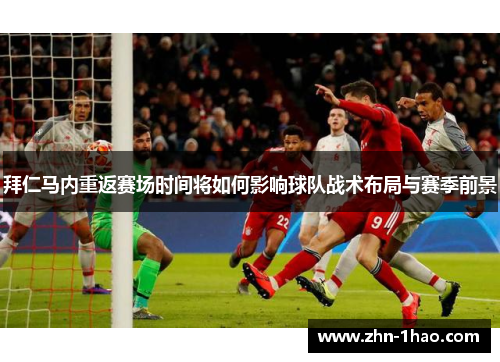 拜仁马内重返赛场时间将如何影响球队战术布局与赛季前景