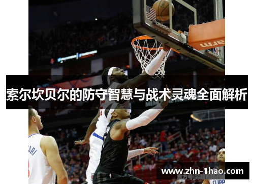 索尔坎贝尔的防守智慧与战术灵魂全面解析
