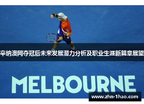 辛纳澳网夺冠后未来发展潜力分析及职业生涯新篇章展望