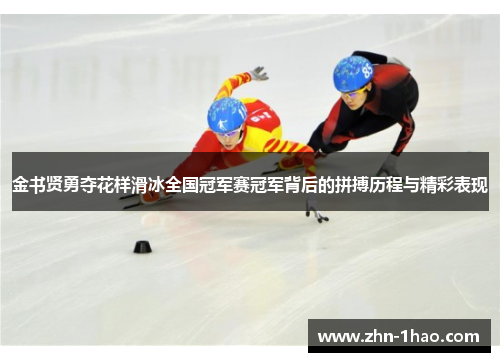 金书贤勇夺花样滑冰全国冠军赛冠军背后的拼搏历程与精彩表现