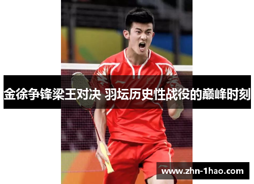 金徐争锋梁王对决 羽坛历史性战役的巅峰时刻