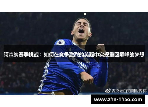 阿森纳赛季挑战：如何在竞争激烈的英超中实现重回巅峰的梦想