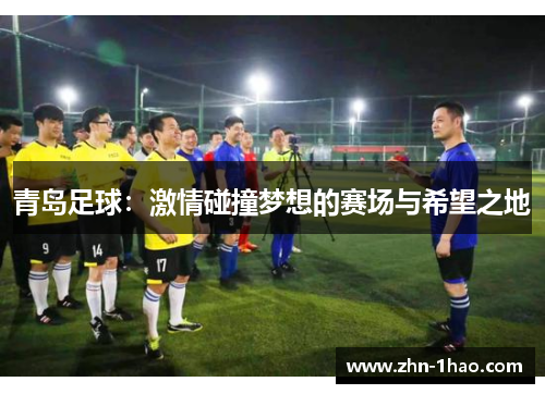 青岛足球：激情碰撞梦想的赛场与希望之地