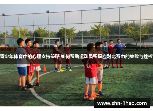 青少年体育中的心理支持策略 如何帮助运动员积极应对比赛中的失败与挫折