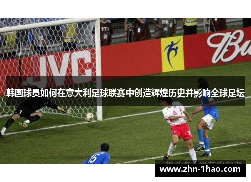韩国球员如何在意大利足球联赛中创造辉煌历史并影响全球足坛