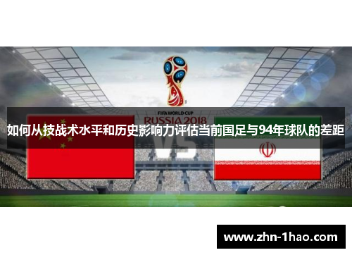 如何从技战术水平和历史影响力评估当前国足与94年球队的差距