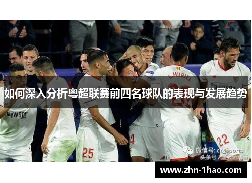 如何深入分析粤超联赛前四名球队的表现与发展趋势 如何深入分析粤超联赛前四名球队的表现与发展趋势