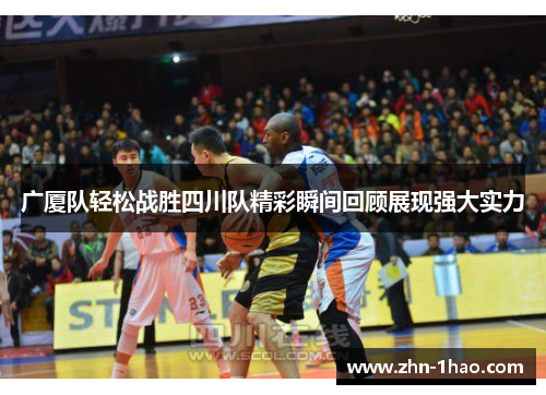 广厦队轻松战胜四川队精彩瞬间回顾展现强大实力
