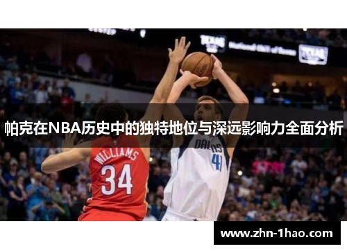 帕克在NBA历史中的独特地位与深远影响力全面分析